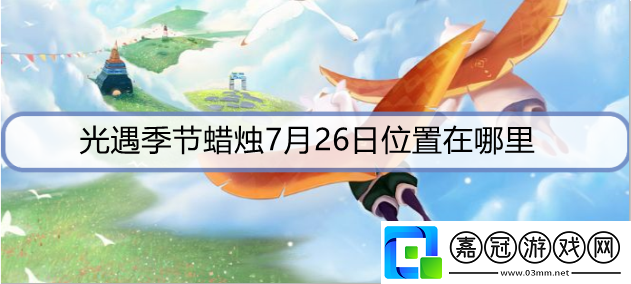 光遇季節蠟燭7月26日位置在哪里-7月26日圣島季蠟燭位置