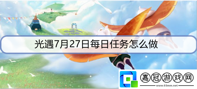 光遇7月27日每日任務怎么做-7月27日每日任務攻略