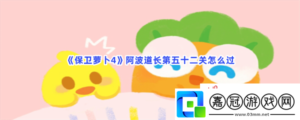 保衛(wèi)蘿卜4阿波道長(zhǎng)第五十二關(guān)怎么過(guò)-保衛(wèi)蘿卜4阿波道長(zhǎng)第五十二關(guān)過(guò)關(guān)的步驟介紹
