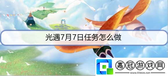 光遇7月7日每日任務怎么做-7月7日每日任務攻略