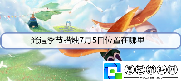 光遇季節蠟燭7月5日位置在哪里-7月5日圣島季蠟燭位置