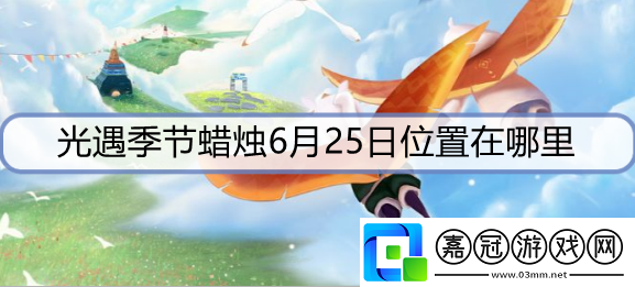 光遇季節(jié)蠟燭6月25日位置在哪里