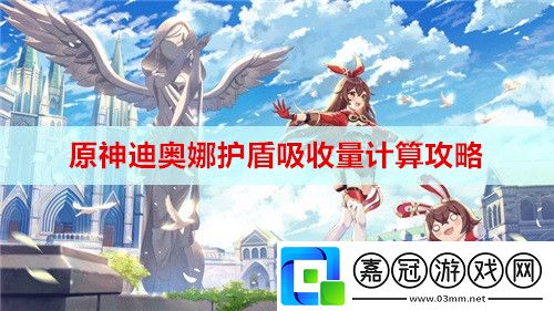 原神迪奧娜護(hù)盾吸收量怎么計(jì)算-迪奧娜護(hù)盾吸收量計(jì)算攻略