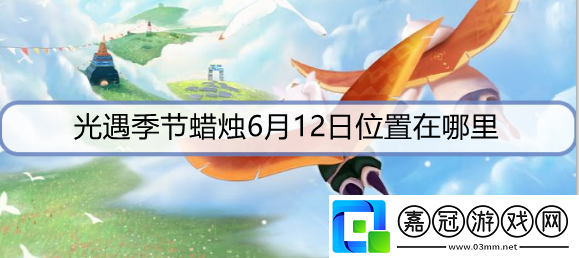 光遇季節蠟燭6月12日位置在哪里-6月12日圣島季蠟燭位置