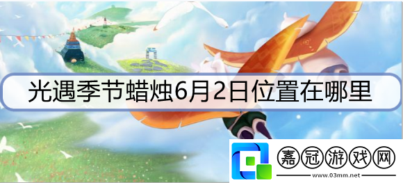 光遇季節(jié)蠟燭6月2日位置在哪里-6月2日圣島季蠟燭位置