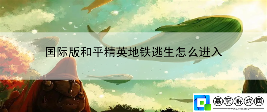 國際版和平精英地鐵逃生怎么進入：寵物養成與戰斗搭檔