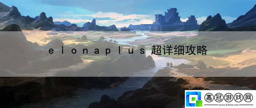 elonaplus超詳細(xì)攻略：解讀地圖探索路徑