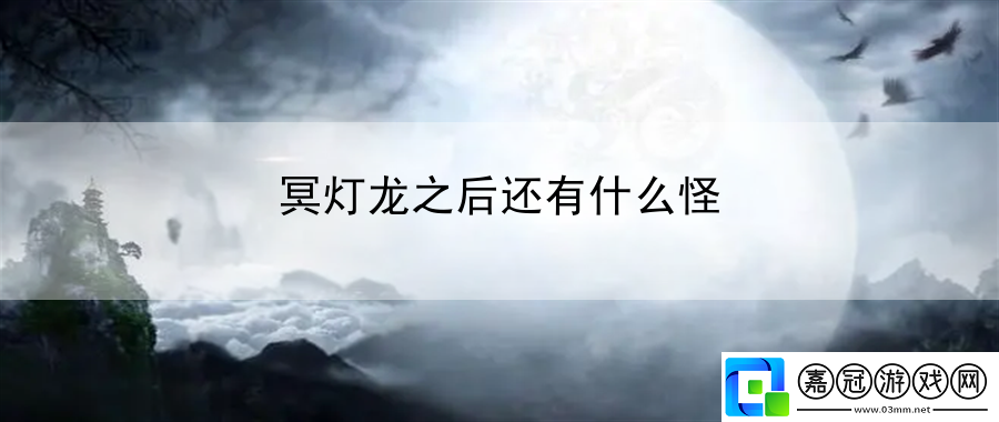 冥燈龍之后還有什么怪：掌握規(guī)則取得勝利
