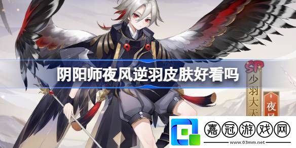 陰陽師夜風逆羽皮膚好看嗎-陰陽師少羽大天狗夜風逆羽獲取方法