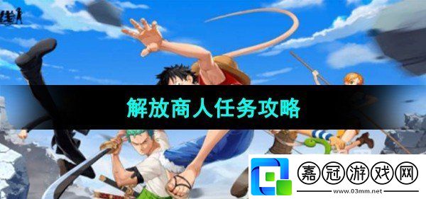 航海王熱血航線解放商人任務怎么做：副本挑選