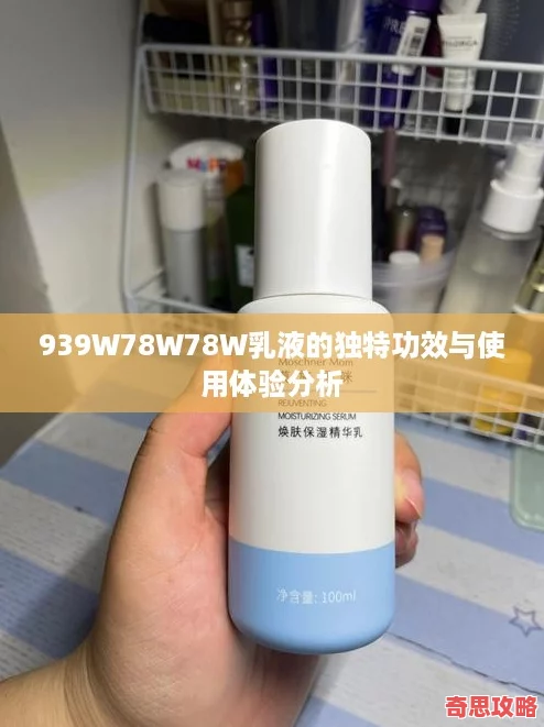 939W78W78W乳液的獨(dú)特功效與使用體驗(yàn)分析