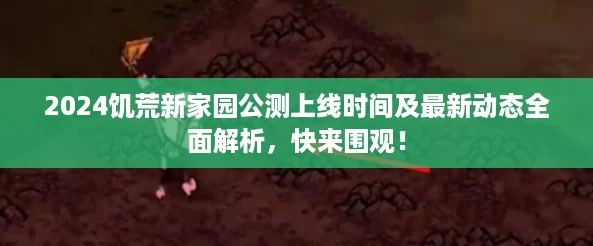 2024饑荒新家園公測上線時(shí)間及最新動態(tài)全面解析快來圍觀！