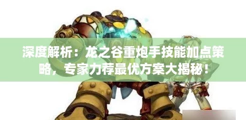 深度解析：龍之谷重炮手技能加點策略專家力薦最優方案大揭秘！