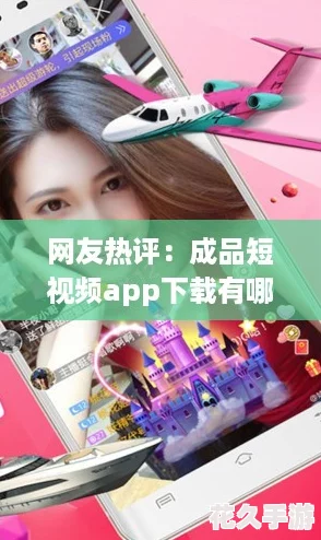 友熱評：成品短視頻app下載有哪些軟件-輕松制作精彩瞬間的必備神器！