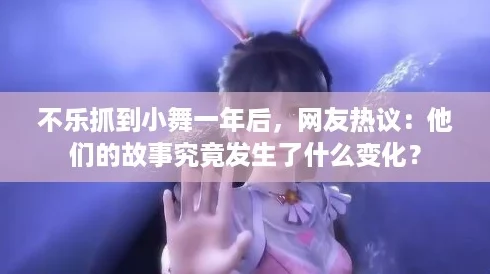 不樂抓到小舞一年后友熱議：他們的故事究竟發(fā)生了什么變化
