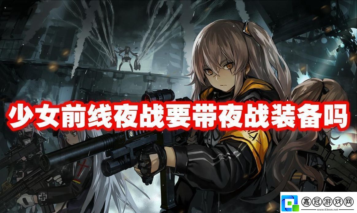 少女前線夜戰要帶夜戰裝備嗎：增加游戲的趣味性