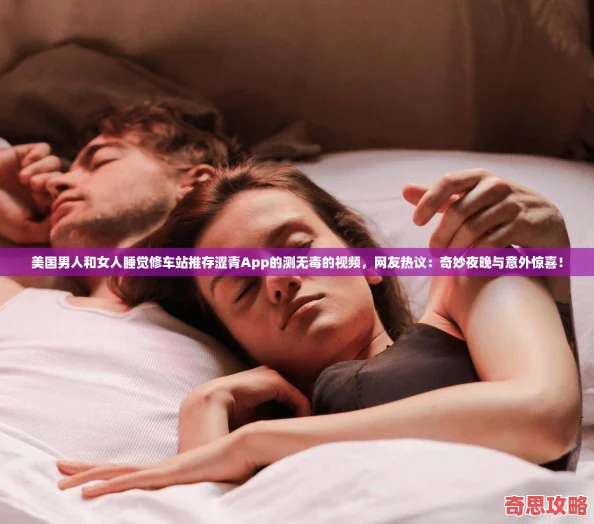 美國男人和女人睡覺修車站推存澀青App的測無毒的視頻友熱議：奇妙夜晚與意外驚喜！