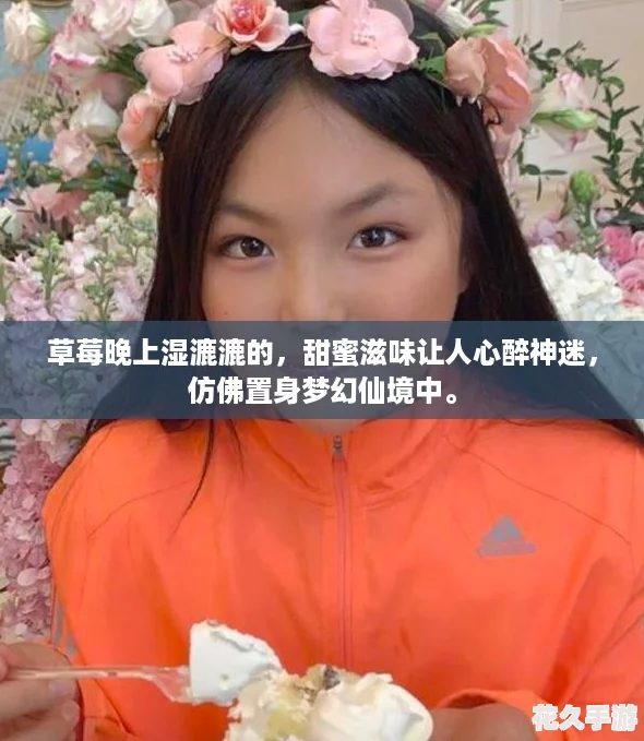草莓晚上濕漉漉的-甜蜜滋味讓人心醉神迷-仿佛置身夢(mèng)幻仙境中。