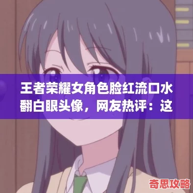王者榮耀女角色臉紅流口水翻白眼頭像友熱評：這表情簡直太搞笑了！