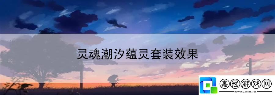 靈魂潮汐蘊(yùn)靈套裝效果：攻略帶你領(lǐng)取豐厚獎勵