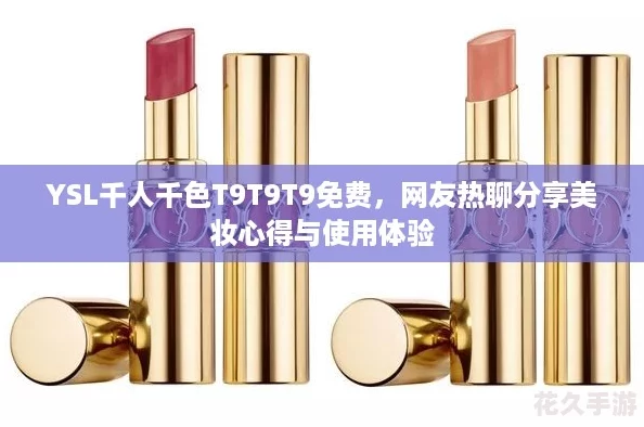 YSL千人千色T9T9T9免費(fèi)-友熱聊分享美妝心得與使用體驗(yàn)