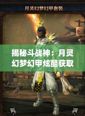 揭秘斗戰(zhàn)神：月靈幻夢幻甲炫酷獲取秘籍打造你的專屬戰(zhàn)衣！