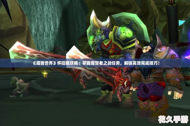 魔獸世界懷舊服攻略：掌握魔誓者之戰(zhàn)任務(wù)-解鎖高效完成技巧！