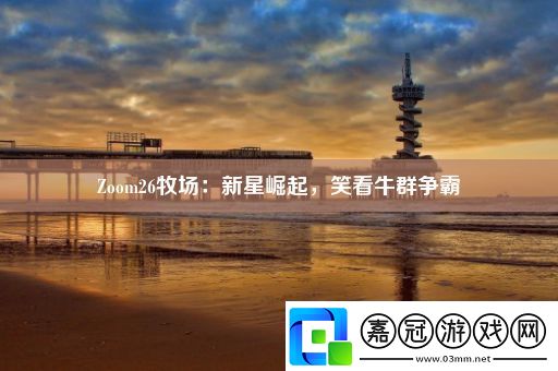 Zoom26牧場：新星崛起-笑看牛群爭霸