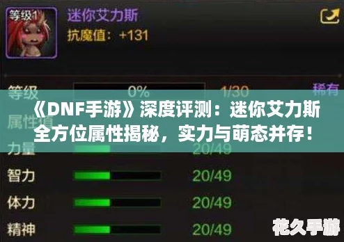 DNF手游深度評測：迷你艾力斯全方位屬性揭秘-實力與萌態并存！
