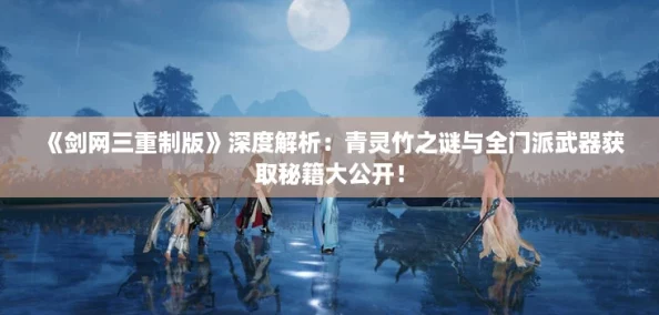 劍三重制版深度解析：青靈竹之謎與全門派武器獲取秘籍大公開！