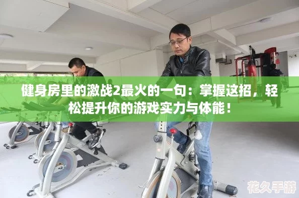 健身房里的激戰2最火的一句：掌握這招-輕松提升你的游戲實力與體能！