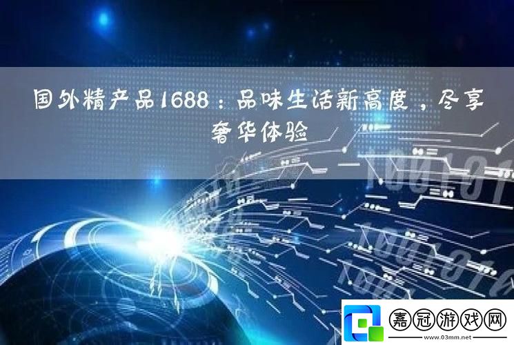 國外精產品1688：崛起的新星