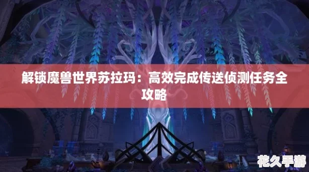 解鎖魔獸世界蘇拉瑪：高效完成傳送偵測任務(wù)全攻略