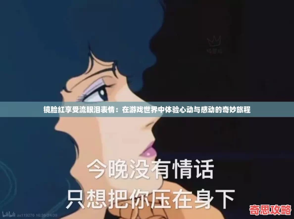 鏡臉紅享受流眼淚表情：在游戲世界中體驗(yàn)心動(dòng)與感動(dòng)的奇妙旅程