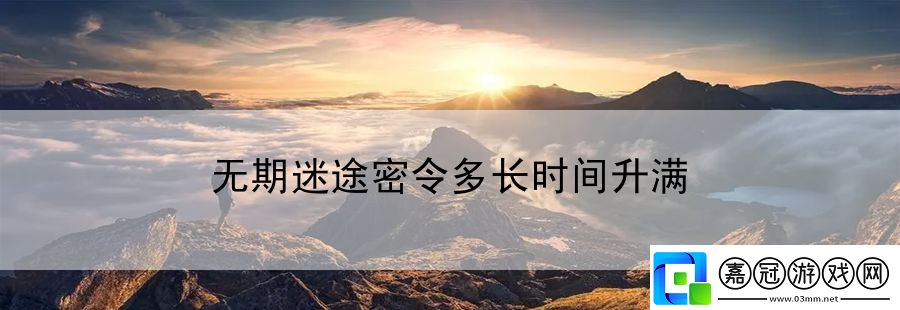 無期迷途密令多長時間升滿
