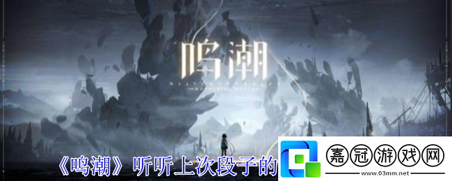 鳴潮聽聽上次段子的后續(xù)任務(wù)怎么做-聽聽上次段子的后續(xù)任務(wù)攻略