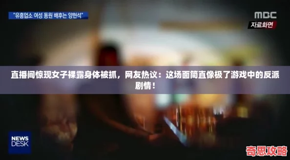 直播間驚現(xiàn)女子裸露身體被抓友熱議：這場面簡直像極了游戲中的反派劇情！