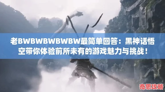 老BWBWBWBWBW最簡單回答：黑神話悟空帶你體驗前所未有的游戲魅力與挑戰！