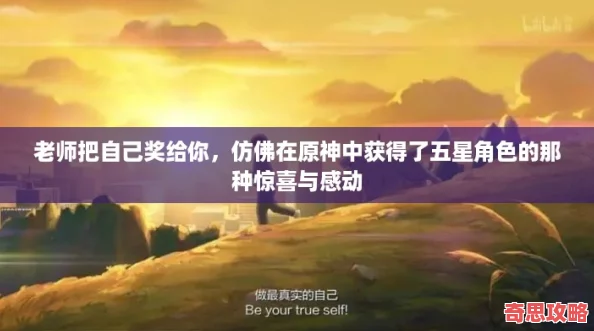 老師把自己獎給你仿佛在原神中獲得了五星角色的那種驚喜與感動
