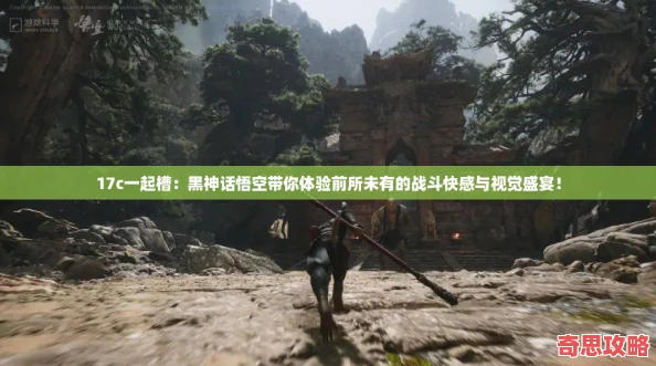 17c一起槽：黑神話悟空帶你體驗(yàn)前所未有的戰(zhàn)斗快感與視覺盛宴！
