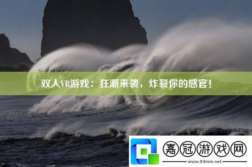 雙人VR游戲：狂潮來襲-炸裂你的感官！