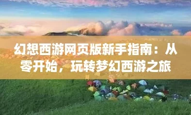 幻想西游頁版新手指南：從零開始玩轉夢幻西游之旅！