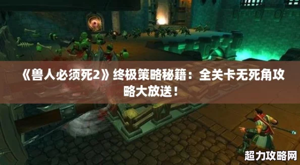 獸人必須死2終極策略秘籍：全關(guān)卡無死角攻略大放送！