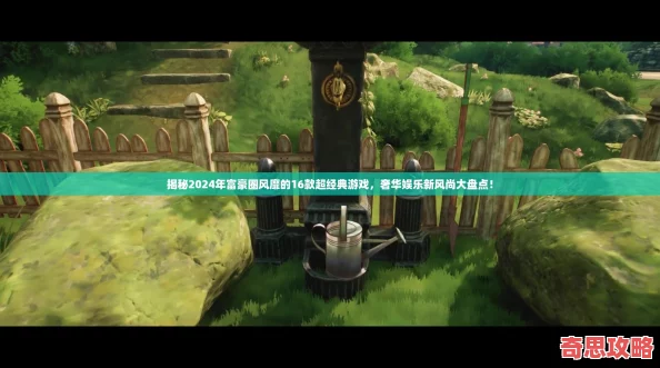 揭秘2024年富豪圈風靡的16款超經典游戲奢華娛樂新風尚大盤點！