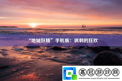 “地城妖精”手機版：諷刺的狂歡