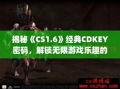 揭秘CS1.6經(jīng)典CDKEY密碼解鎖無(wú)限游戲樂(lè)趣的秘鑰指南！