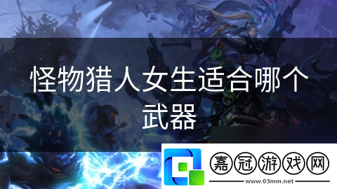 怪物獵人女生適合哪個武器