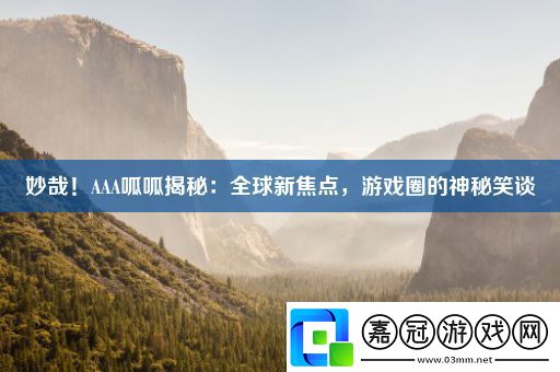 妙哉！AAA呱呱揭秘：全球新焦點-游戲圈的神秘笑談