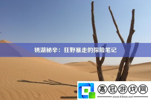 銹湖秘辛：狂野暴走的探險(xiǎn)筆記