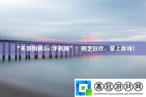 “天頂圍棋Zen7手機版”：棋藝狂歡-掌上巔峰！